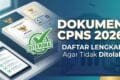 Dokumen CPNS 2026: Daftar Lengkap Agar Tidak Ditolak