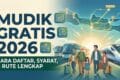 Mudik Gratis 2026: Cara Daftar, Syarat, dan Rute Lengkap