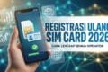 Registrasi Ulang SIM Card 2026: Cara Lengkap Semua Operator