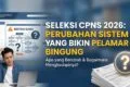 Seleksi CPNS 2026: Perubahan Sistem yang Bikin Pelamar Bingung